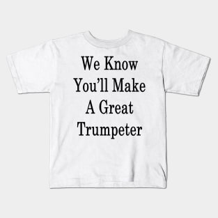 We Know You'll Make A Great Trumpeter Kids T-Shirt